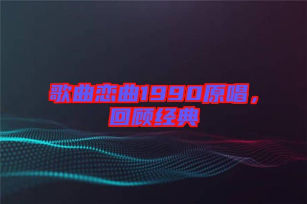 歌曲戀曲1990原唱，回顧經(jīng)典