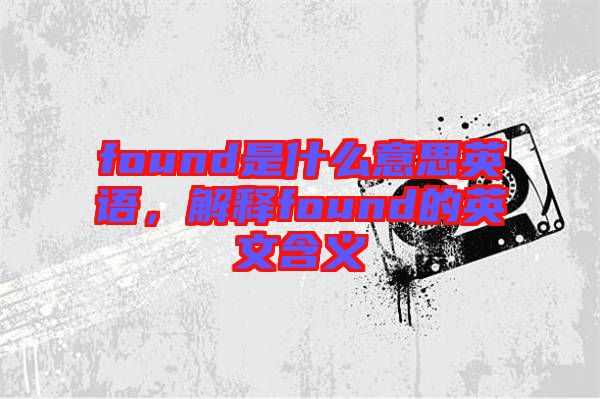found是什么意思英語(yǔ)，解釋found的英文含義