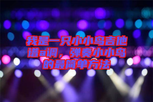 我是一只小小鳥吉他譜a調(diào)，彈奏小小鳥的最簡(jiǎn)單方法