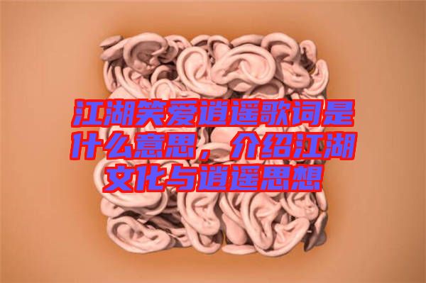 江湖笑愛逍遙歌詞是什么意思，介紹江湖文化與逍遙思想