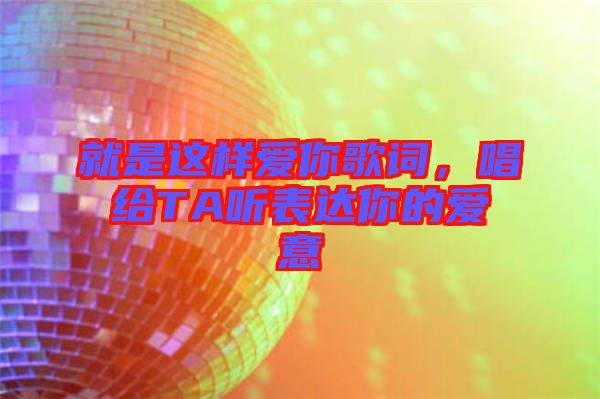 就是這樣愛(ài)你歌詞，唱給TA聽(tīng)表達(dá)你的愛(ài)意