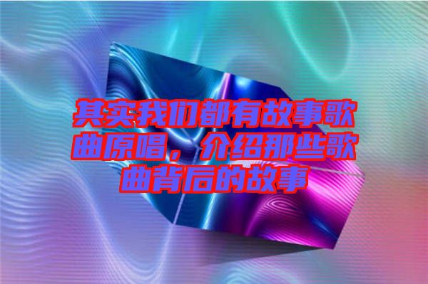 其實我們都有故事歌曲原唱，介紹那些歌曲背后的故事