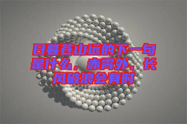 日暮蒼山遠(yuǎn)的下一句是什么，赤霄外，長風(fēng)破浪會有時(shí)