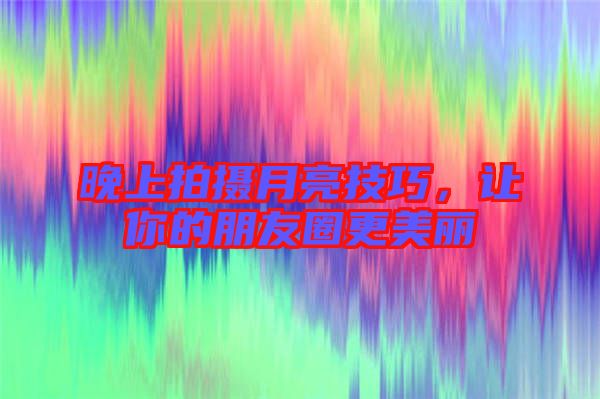 晚上拍攝月亮技巧，讓你的朋友圈更美麗
