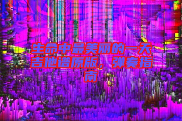生命中最美麗的一天吉他譜原版，彈奏指南