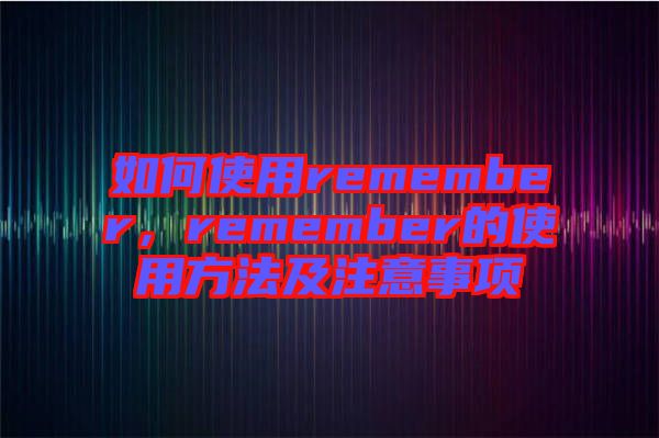 如何使用remember，remember的使用方法及注意事項(xiàng)