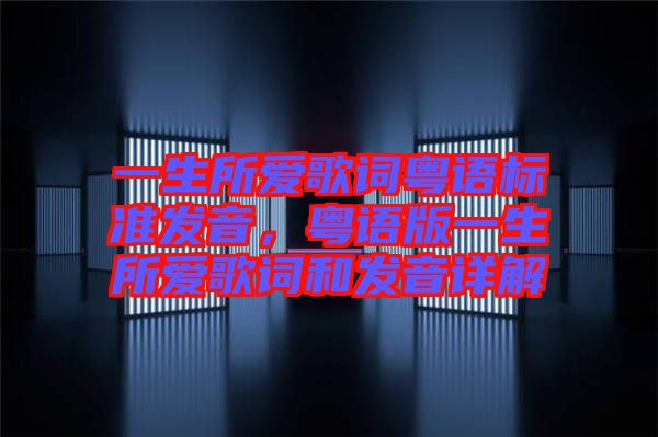 一生所愛歌詞粵語標(biāo)準(zhǔn)發(fā)音，粵語版一生所愛歌詞和發(fā)音詳解