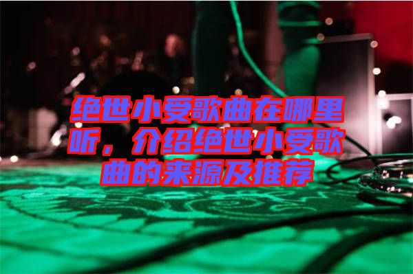 絕世小受歌曲在哪里聽，介紹絕世小受歌曲的來源及推薦