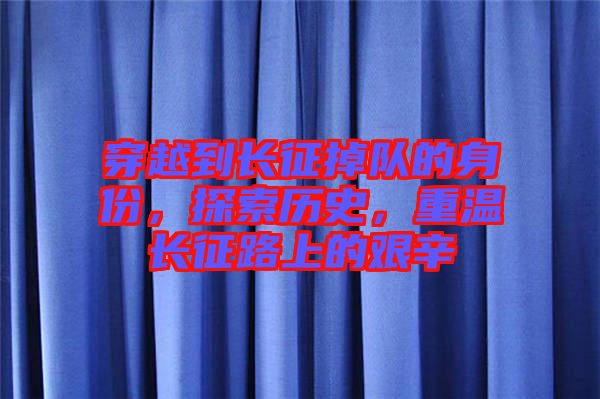 穿越到長征掉隊的身份，探索歷史，重溫長征路上的艱辛