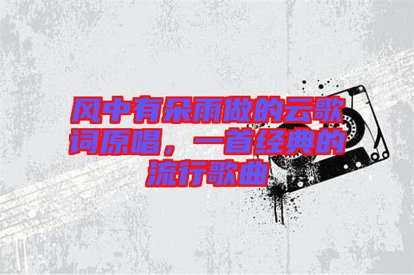 風中有朵雨做的云歌詞原唱，一首經(jīng)典的流行歌曲