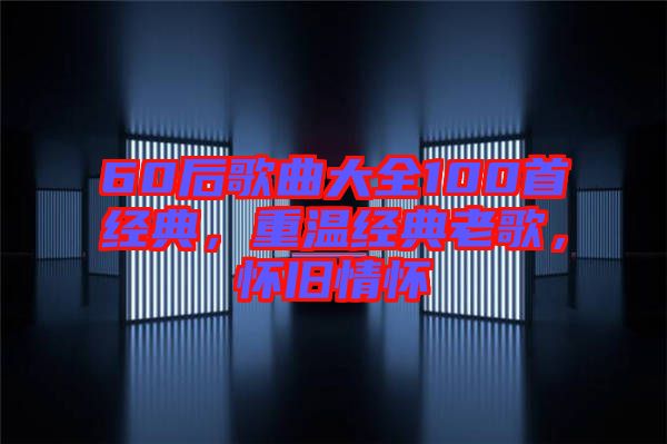 60后歌曲大全100首經(jīng)典，重溫經(jīng)典老歌，懷舊情懷