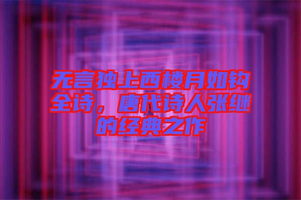 無言獨上西樓月如鉤全詩，唐代詩人張繼的經(jīng)典之作