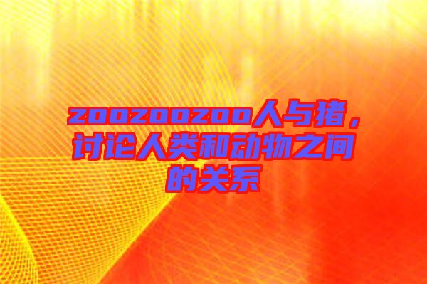 zoozoozoo人與豬，討論人類和動物之間的關系