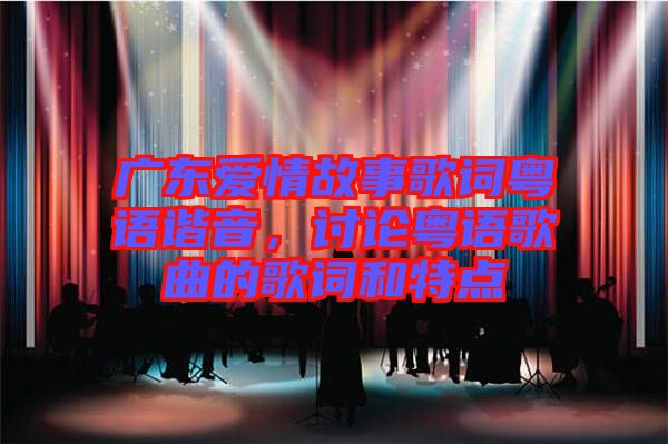 廣東愛情故事歌詞粵語諧音，討論粵語歌曲的歌詞和特點