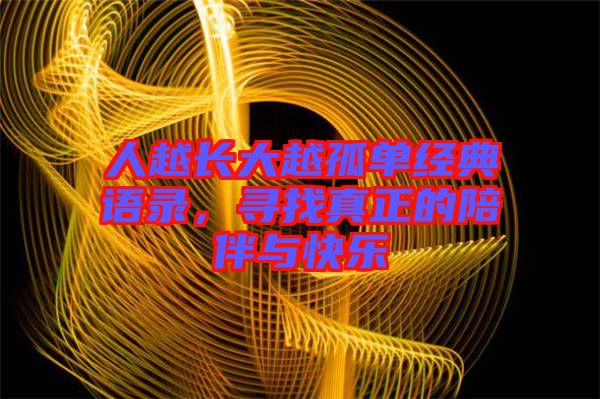 人越長(zhǎng)大越孤單經(jīng)典語錄，尋找真正的陪伴與快樂
