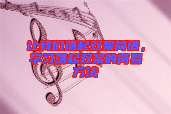 讓我們蕩起雙槳簡(jiǎn)譜，學(xué)習(xí)蕩起雙槳的簡(jiǎn)易方法