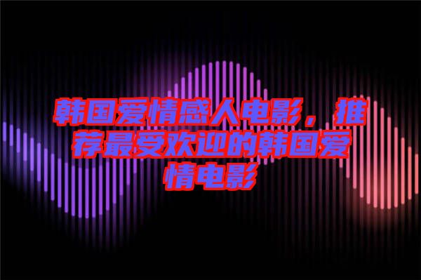 韓國(guó)愛情感人電影，推薦最受歡迎的韓國(guó)愛情電影
