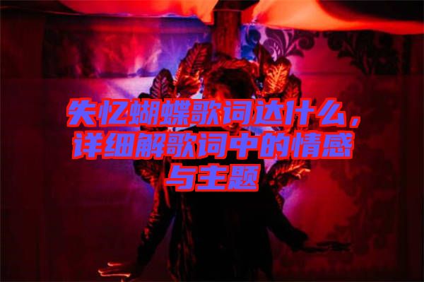 失憶蝴蝶歌詞達(dá)什么，詳細(xì)解歌詞中的情感與主題