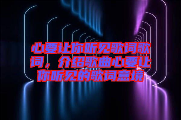心要讓你聽(tīng)見(jiàn)歌詞歌詞，介紹歌曲心要讓你聽(tīng)見(jiàn)的歌詞意境