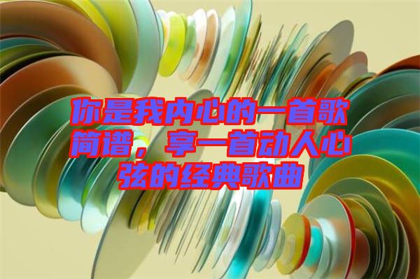 你是我內(nèi)心的一首歌簡譜，享一首動人心弦的經(jīng)典歌曲