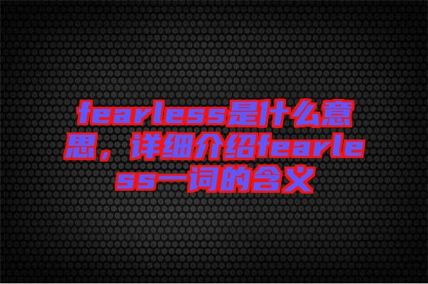 fearless是什么意思，詳細(xì)介紹fearless一詞的含義