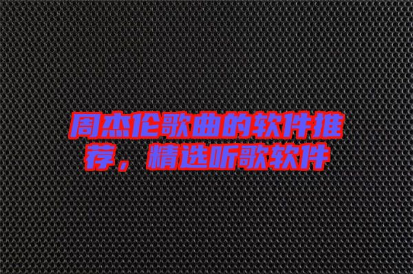 周杰倫歌曲的軟件推薦，精選聽歌軟件