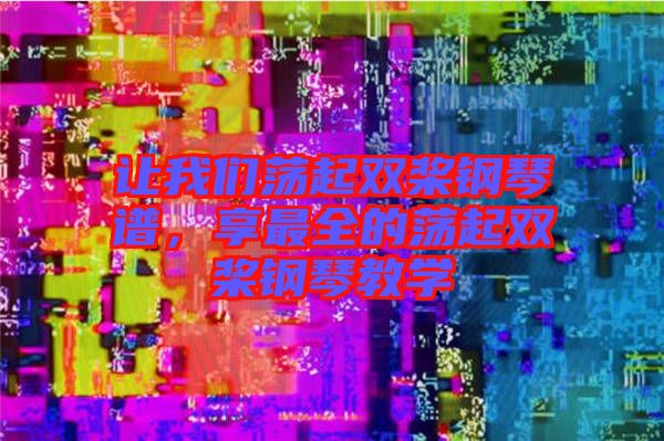 讓我們蕩起雙槳鋼琴譜，享最全的蕩起雙槳鋼琴教學(xué)