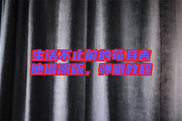 生活不止前的茍且吉他譜原版，彈唱教程