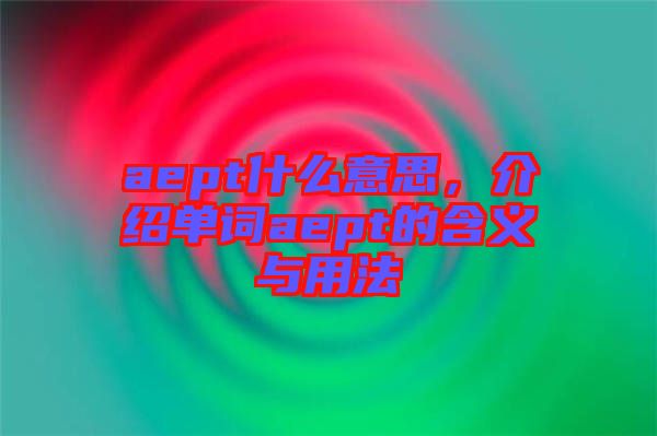 aept什么意思，介紹單詞aept的含義與用法