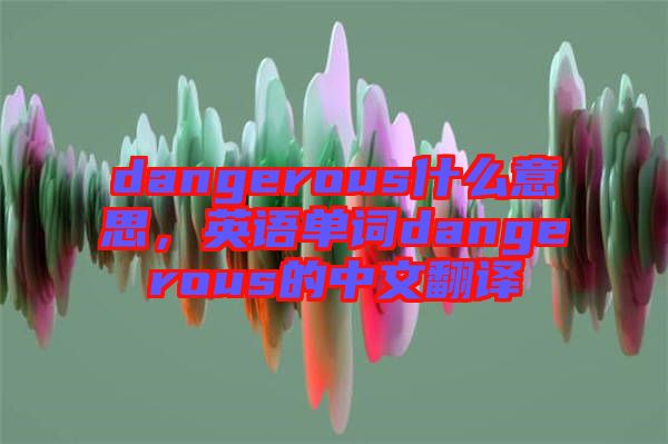 dangerous什么意思，英語單詞dangerous的中文翻譯