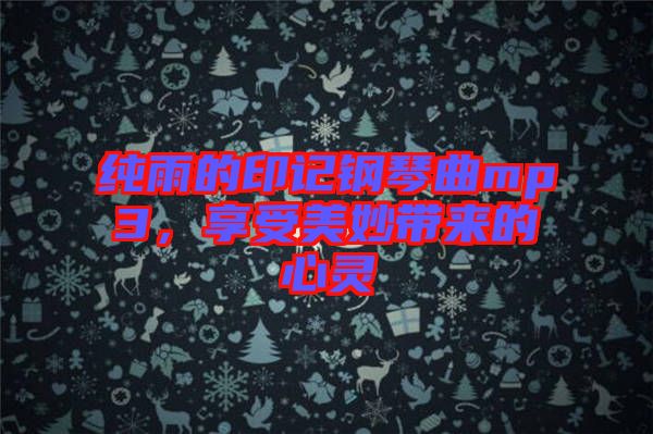 純雨的印記鋼琴曲mp3，享受美妙帶來的心靈