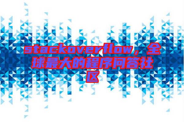 stackoverflow，全球最大的程序問(wèn)答社區(qū)