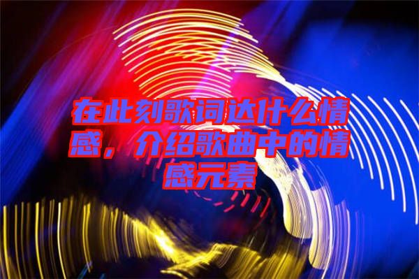 在此刻歌詞達什么情感，介紹歌曲中的情感元素