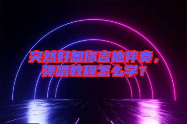 突然好想你吉他伴奏，彈唱教程怎么學(xué)？