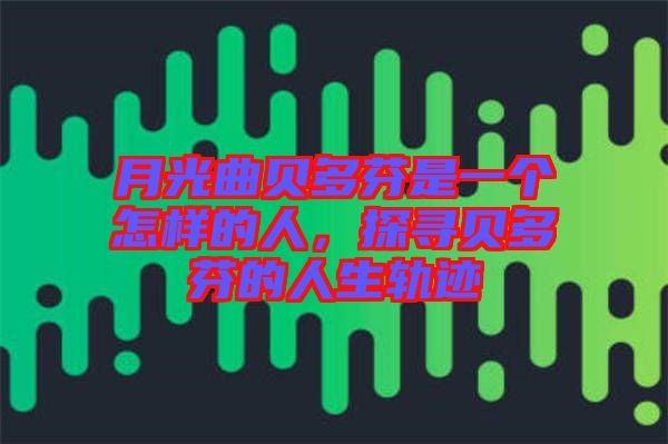 月光曲貝多芬是一個怎樣的人，探尋貝多芬的人生軌跡
