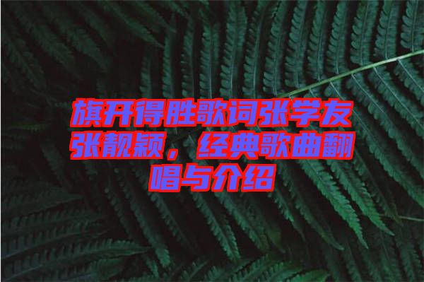 旗開得勝歌詞張學(xué)友張靚穎，經(jīng)典歌曲翻唱與介紹