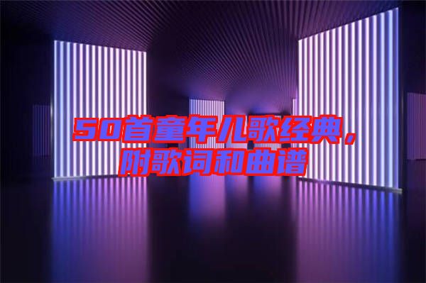 50首童年兒歌經(jīng)典，附歌詞和曲譜