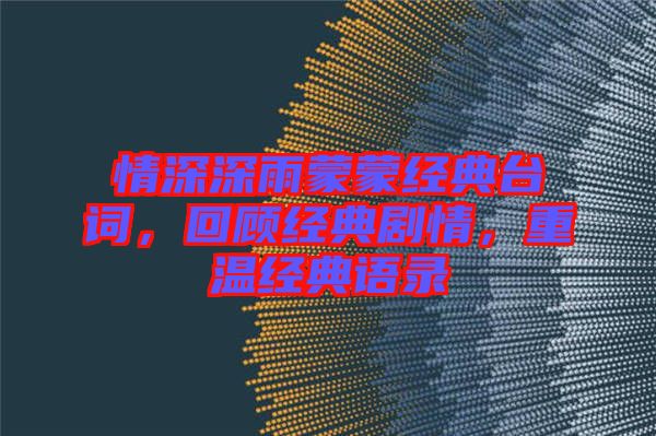 情深深雨蒙蒙經(jīng)典臺詞，回顧經(jīng)典劇情，重溫經(jīng)典語錄