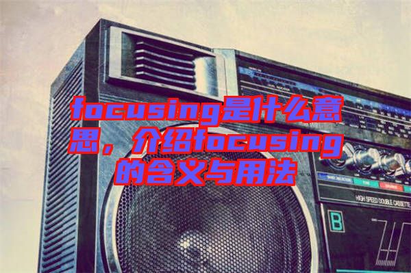 focusing是什么意思，介紹focusing的含義與用法