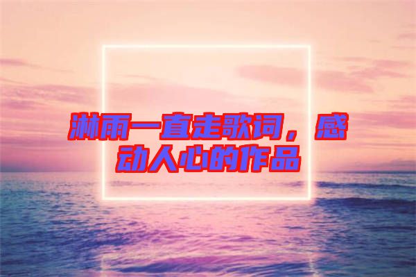 淋雨一直走歌詞，感動人心的作品