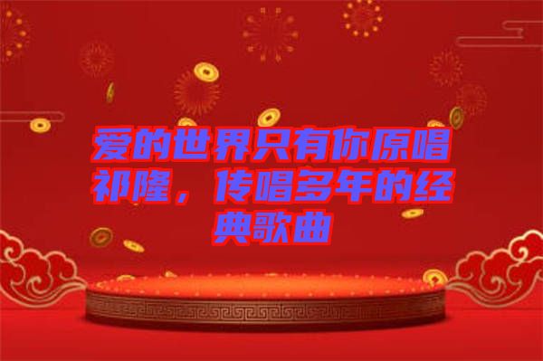 愛的世界只有你原唱祁隆，傳唱多年的經(jīng)典歌曲