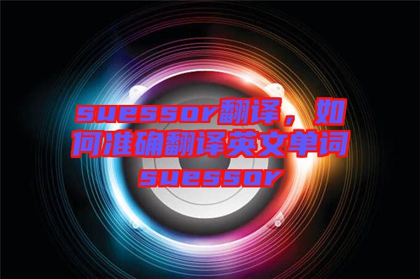 suessor翻譯，如何準確翻譯英文單詞suessor