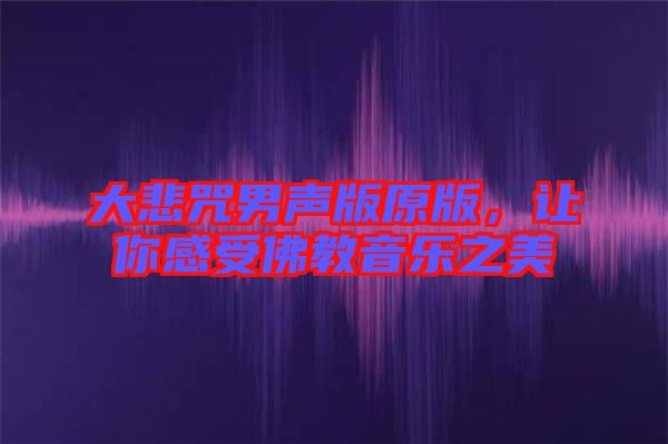 大悲咒男聲版原版，讓你感受佛教音樂之美