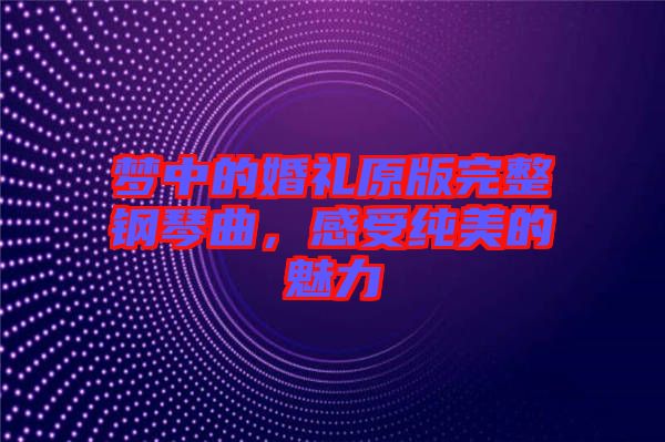 夢(mèng)中的婚禮原版完整鋼琴曲，感受純美的魅力