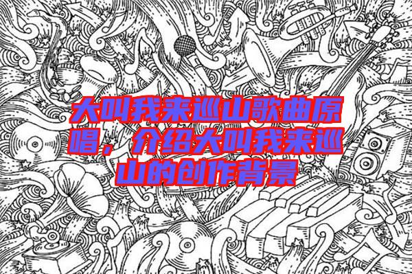 大叫我來巡山歌曲原唱，介紹大叫我來巡山的創(chuàng)作背景