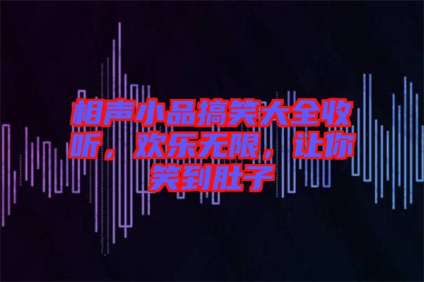 相聲小品搞笑大全收聽，歡樂無限，讓你笑到肚子
