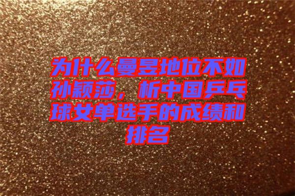 為什么曼昱地位不如孫穎莎，析中國乒乓球女單選手的成績和排名