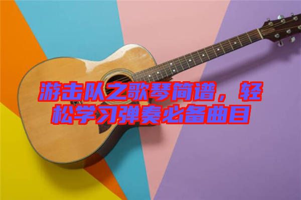 游擊隊之歌琴簡譜，輕松學習彈奏必備曲目
