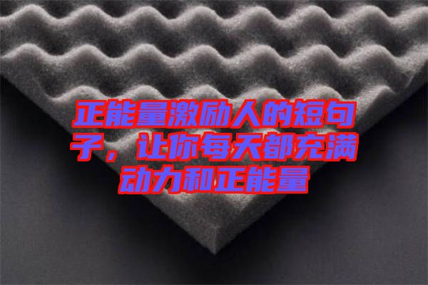 正能量激勵人的短句子，讓你每天都充滿動力和正能量