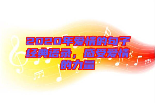 2020年愛情的句子經(jīng)典語錄，感受愛情的力量